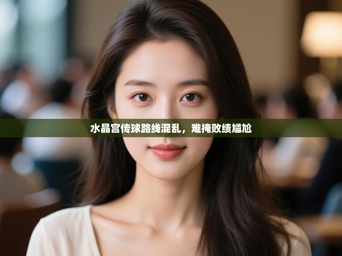 水晶宫传球路线混乱，难掩败绩尴尬  第2张