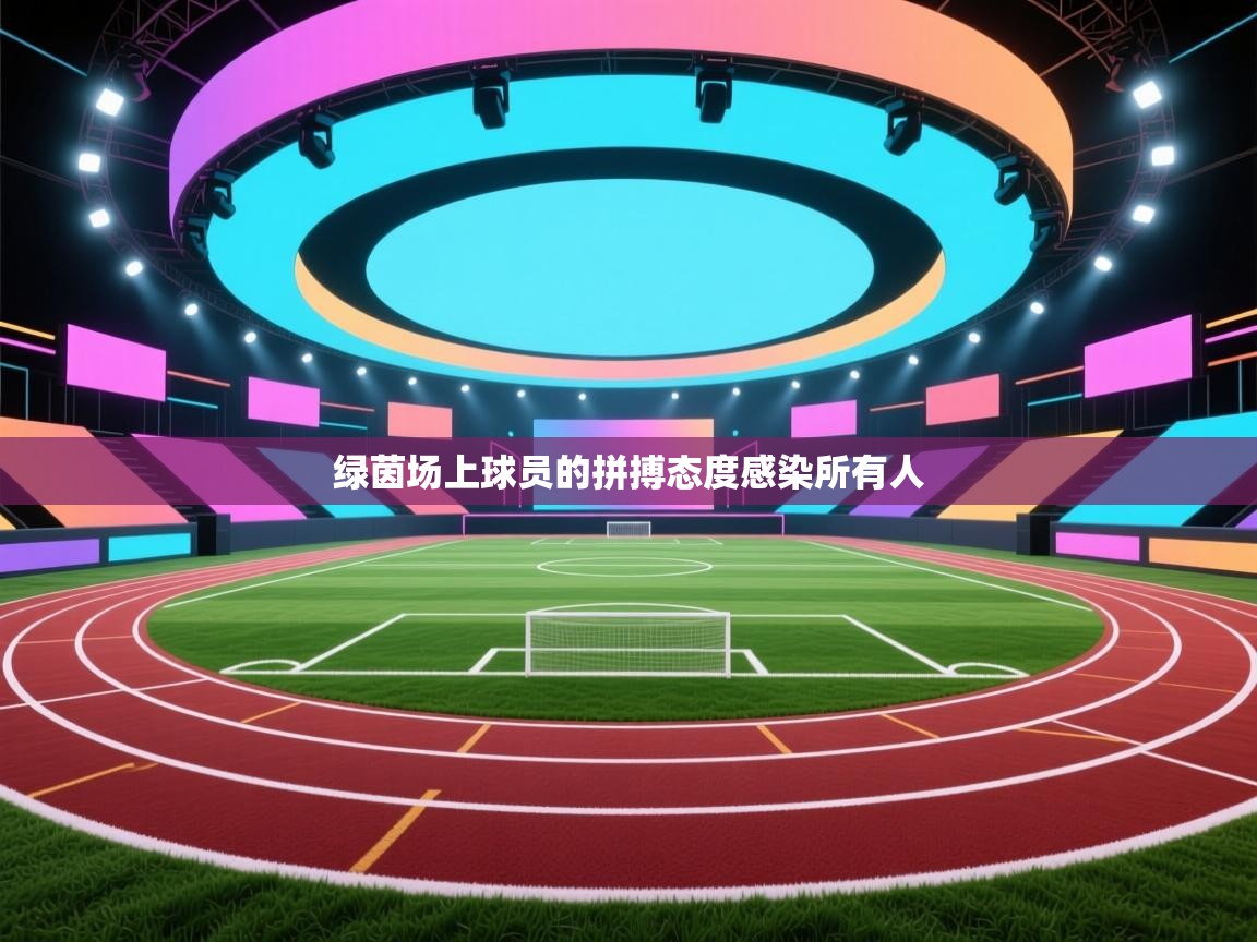 绿茵场上球员的拼搏态度感染所有人 第2张