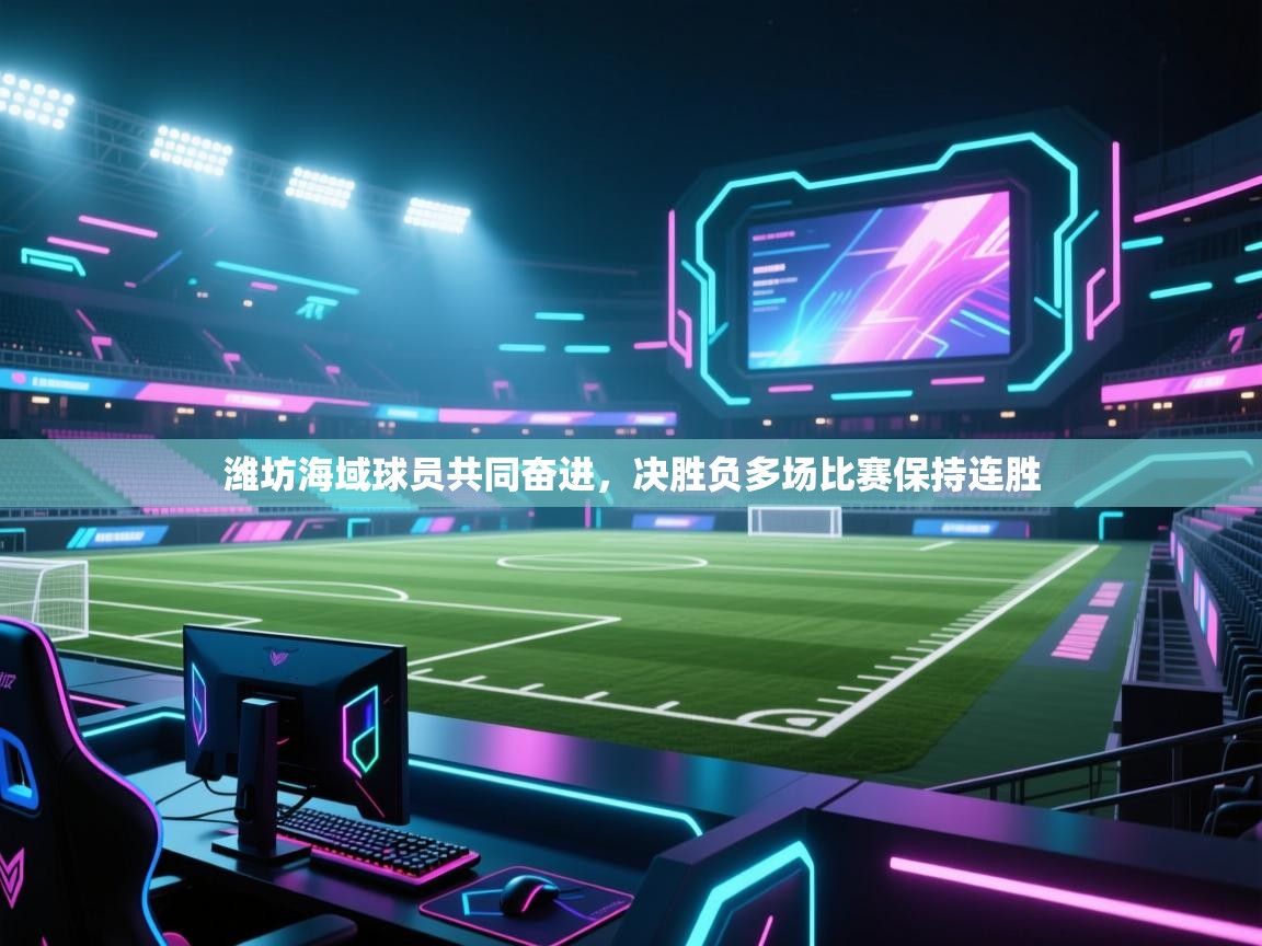 潍坊海域球员共同奋进,决胜负多场比赛保持连胜 第1张
