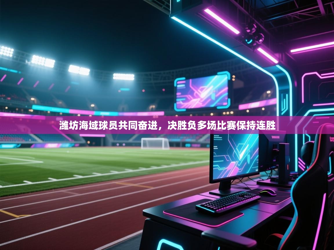 潍坊海域球员共同奋进,决胜负多场比赛保持连胜 第2张