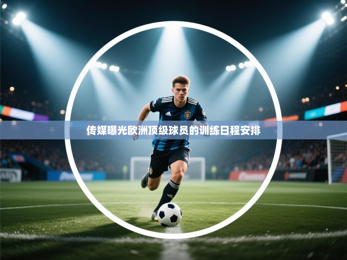 传媒曝光欧洲顶级球员的训练日程安排  第2张
