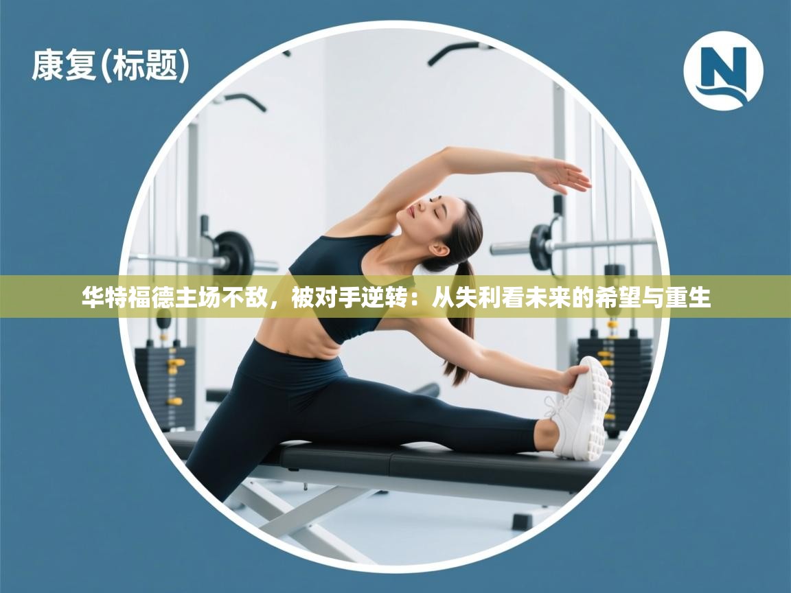 华特福德主场不敌，被对手逆转：从失利看未来的希望与重生  第1张