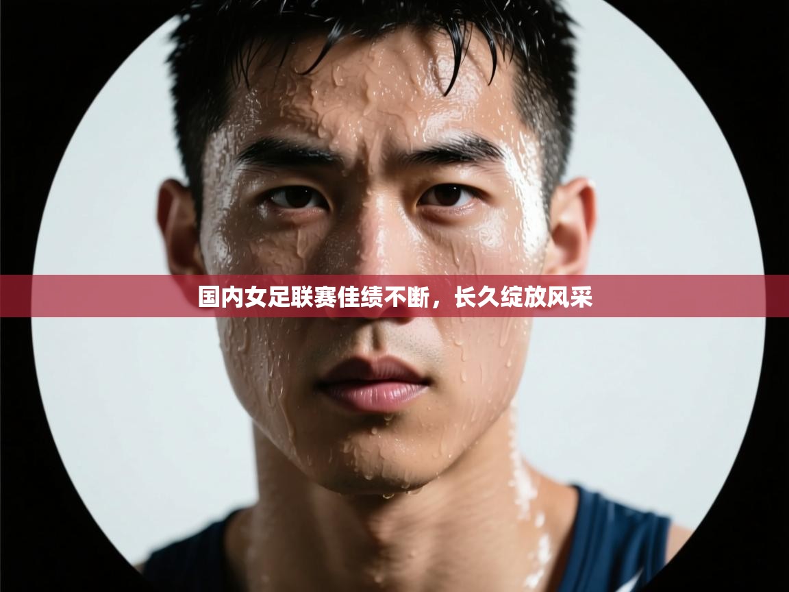 国内女足联赛佳绩不断，长久绽放风采  第2张