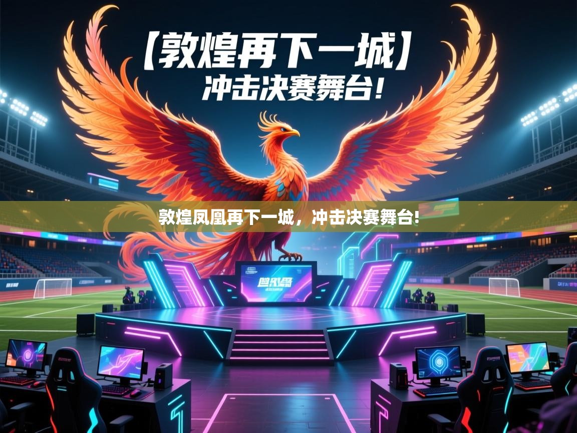 敦煌凤凰再下一城，冲击决赛舞台!  第2张