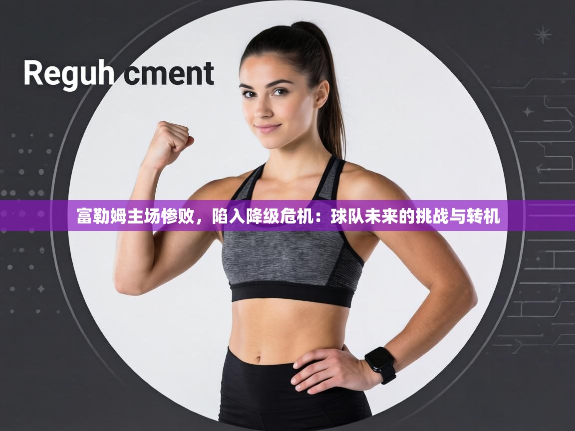 富勒姆主场惨败，陷入降级危机：球队未来的挑战与转机  第2张