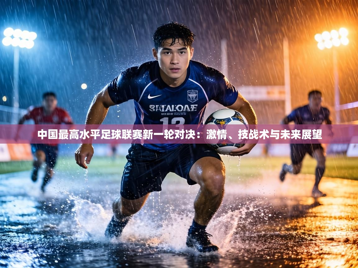 中国最高水平足球联赛新一轮对决：激情、技战术与未来展望  第2张