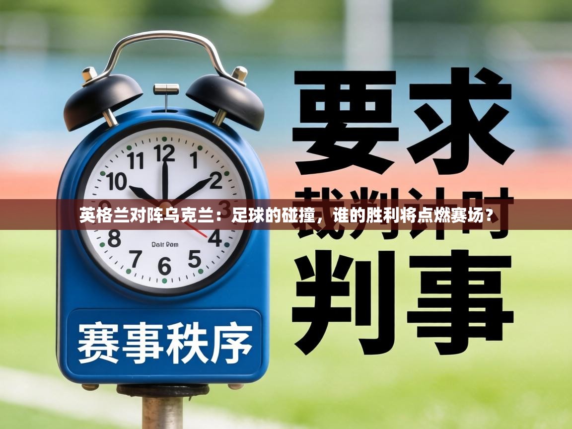 英格兰对阵乌克兰:足球的碰撞,谁的胜利将点燃赛场? 第1张