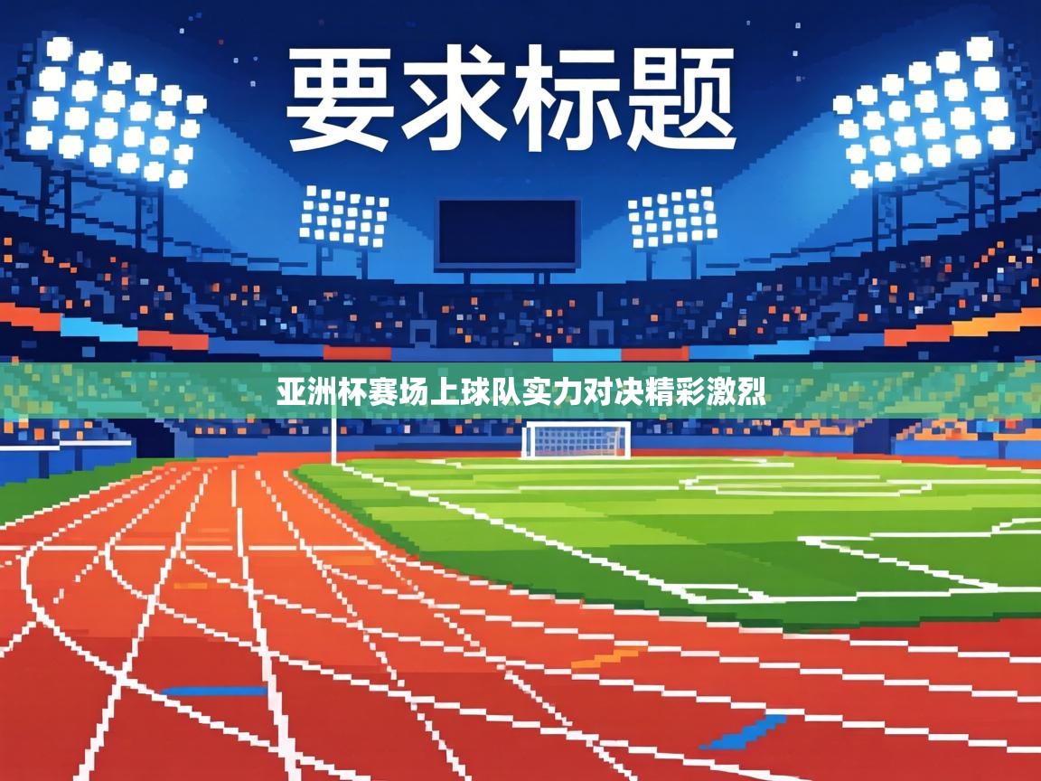 亚洲杯赛场上球队实力对决精彩激烈 第1张