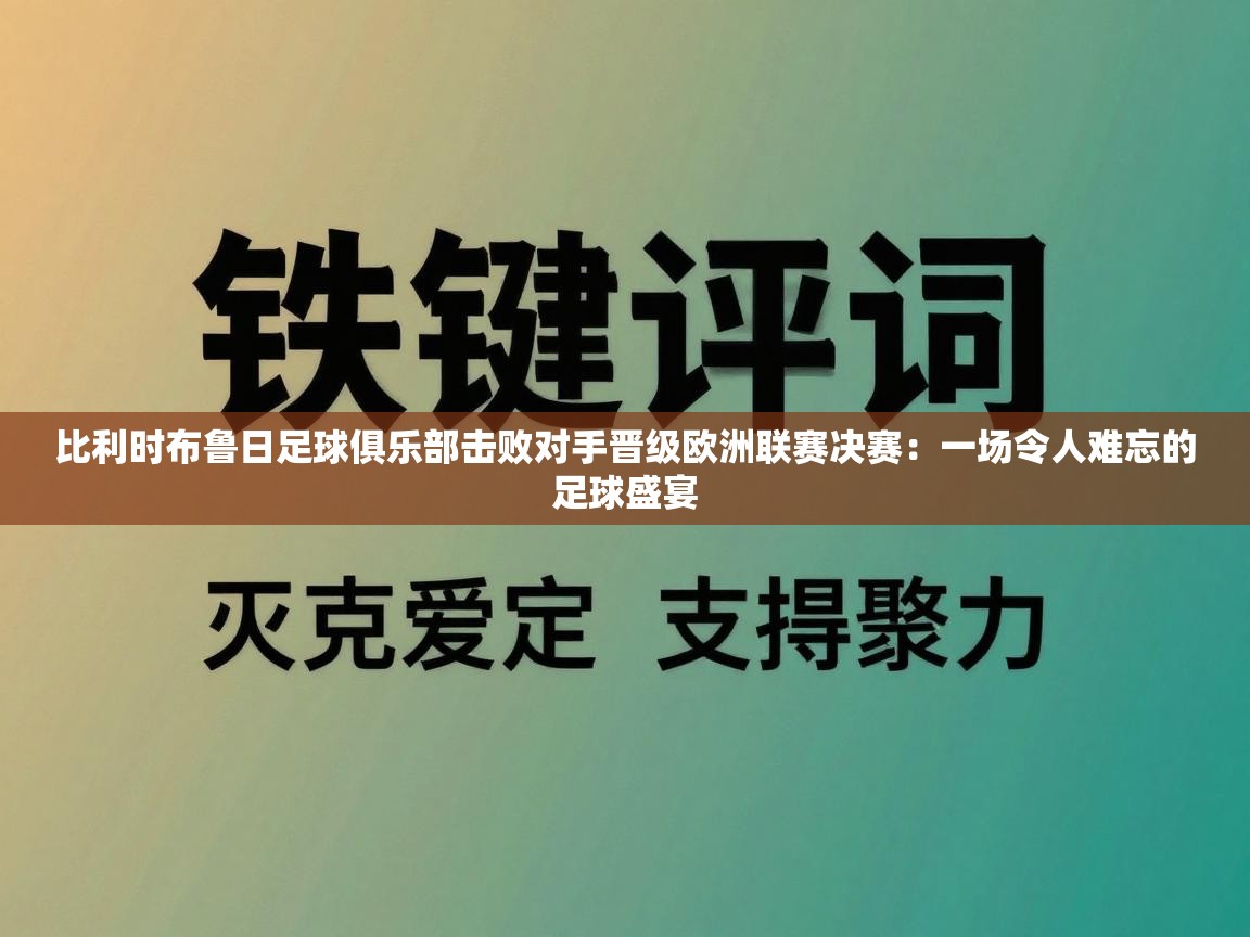 比利时布鲁日足球俱乐部击败对手晋级欧洲联赛决赛:一场令人难忘的足球盛宴 第2张