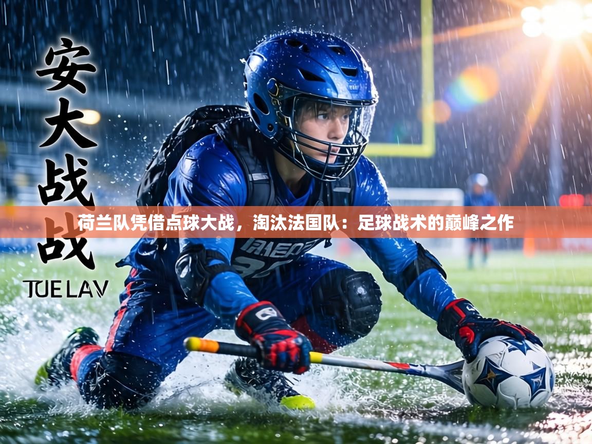 荷兰队凭借点球大战,淘汰法国队:足球战术的巅峰之作 第2张