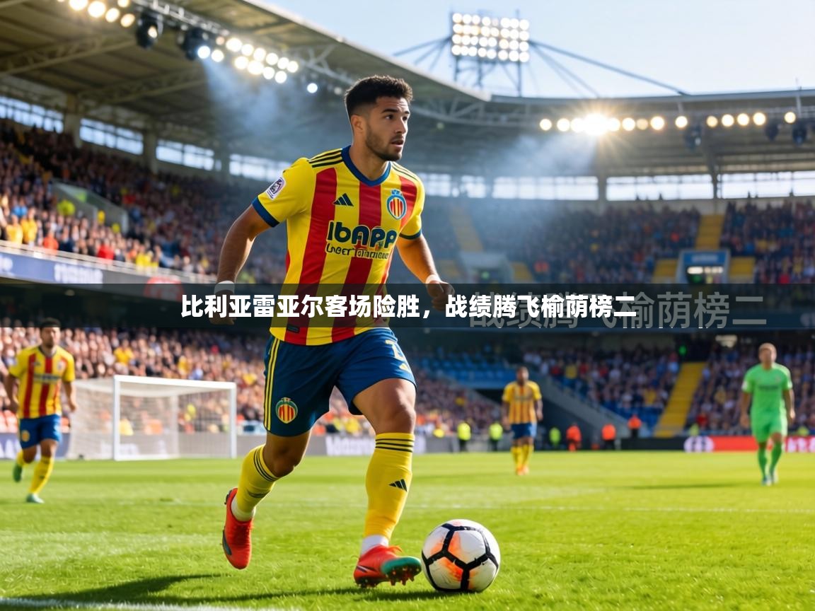 比利亚雷亚尔客场险胜,战绩腾飞榆荫榜二 第1张