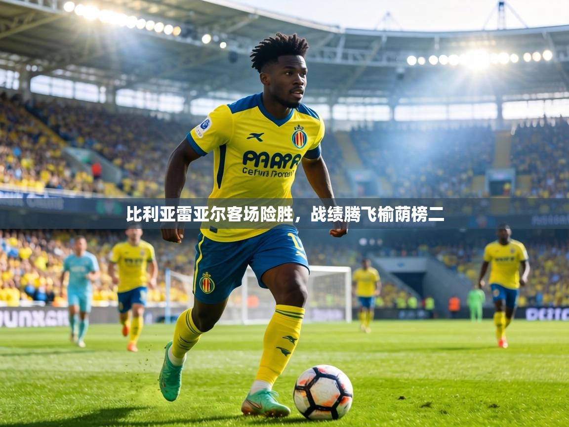 比利亚雷亚尔客场险胜,战绩腾飞榆荫榜二 第2张