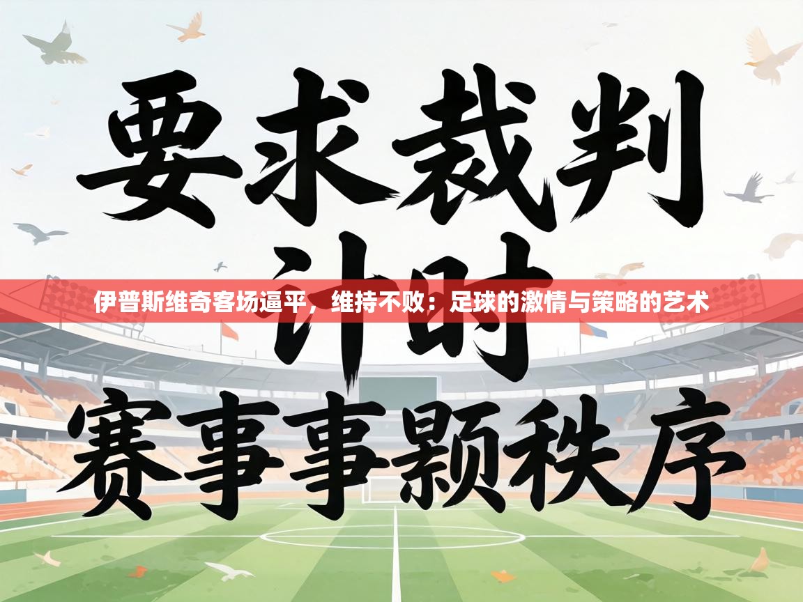 伊普斯维奇客场逼平,维持不败:足球的激情与策略的艺术 第2张