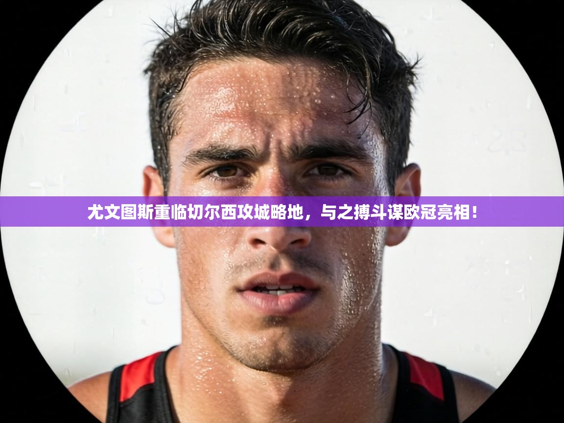 尤文图斯重临切尔西攻城略地,与之搏斗谋欧冠亮相! 第1张