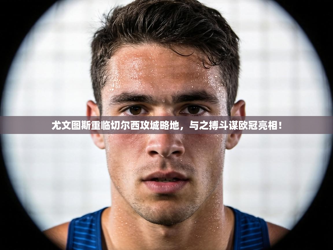 尤文图斯重临切尔西攻城略地,与之搏斗谋欧冠亮相! 第2张